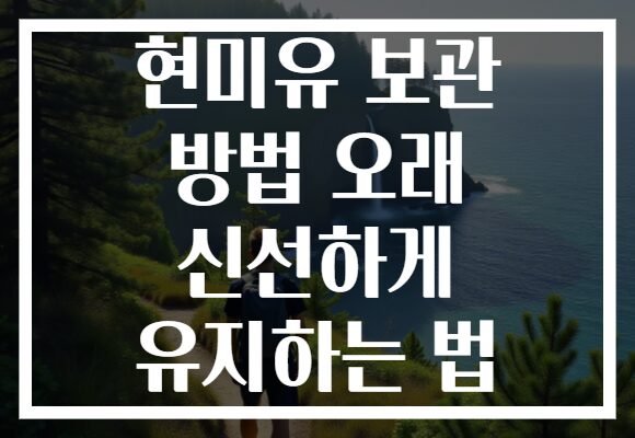 현미유 보관 방법 오래 신선하게 유지하는 법