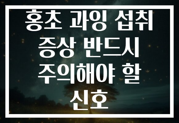 홍초 과잉 섭취 증상 반드시 주의해야 할 신호