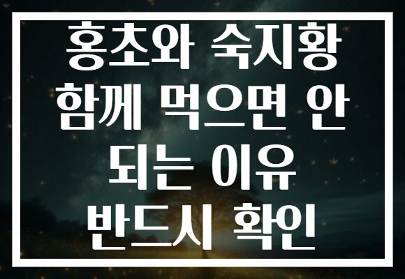 홍초와 숙지황 함께 먹으면 안 되는 이유 반드시 확인