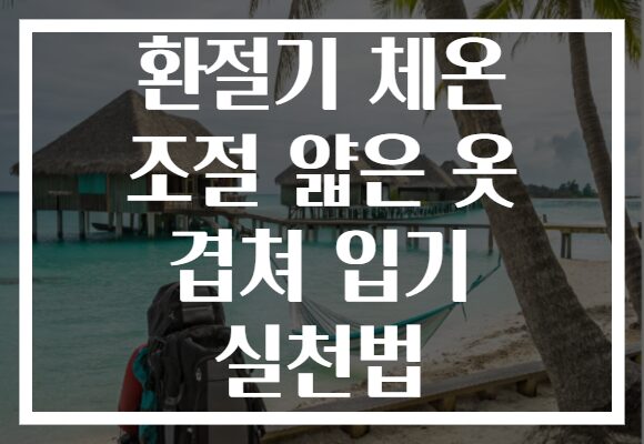 환절기 체온 조절 얇은 옷 겹쳐 입기 실천법
