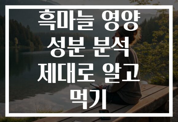 흑마늘 영양 성분 분석 제대로 알고 먹기