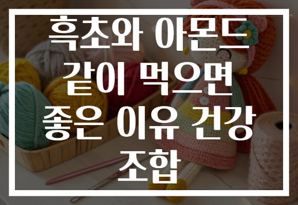 흑초와 아몬드 같이 먹으면 좋은 이유 건강 조합