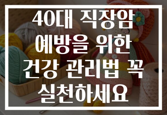 40대 직장암 예방을 위한 건강 관리법 꼭 실천하세요