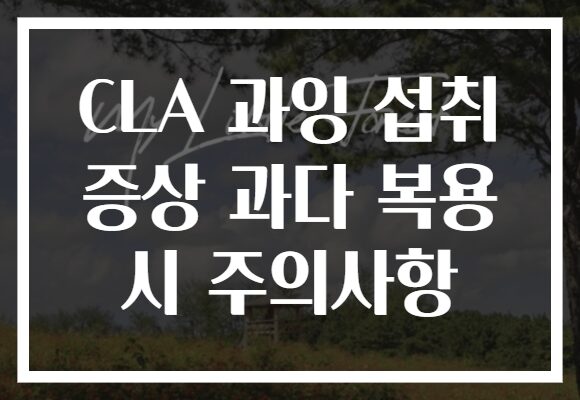 CLA 과잉 섭취 증상 과다 복용 시 주의사항