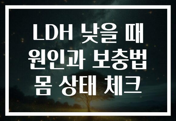 LDH 낮을 때 원인과 보충법 몸 상태 체크