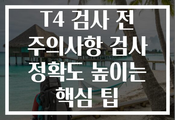 T4 검사 전 주의사항 검사 정확도 높이는 핵심 팁