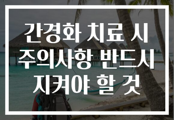 간경화 치료 시 주의사항 반드시 지켜야 할 것