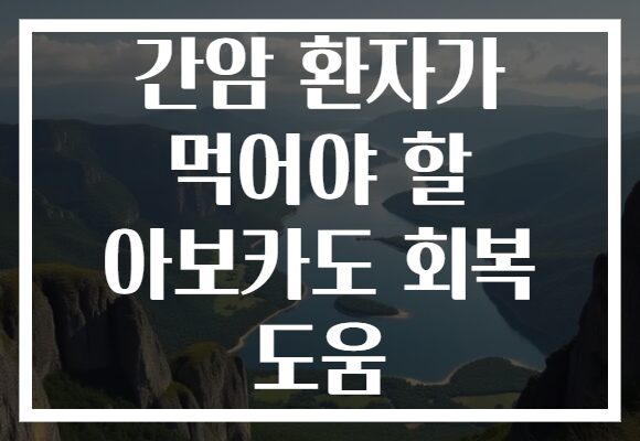 간암 환자가 먹어야 할 아보카도 회복 도움