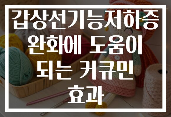갑상선기능저하증 완화에 도움이 되는 커큐민 효과