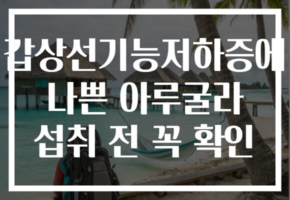 갑상선기능저하증에 나쁜 아루굴라 섭취 전 꼭 확인