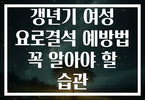 갱년기 여성 요로결석 예방법 꼭 알아야 할 습관