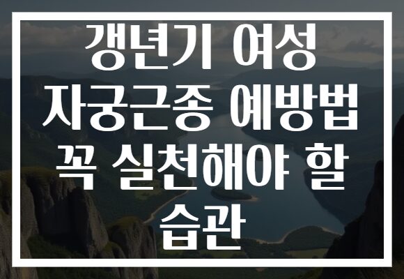 갱년기 여성 자궁근종 예방법 꼭 실천해야 할 습관