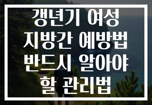 갱년기 여성 지방간 예방법 반드시 알아야 할 관리법