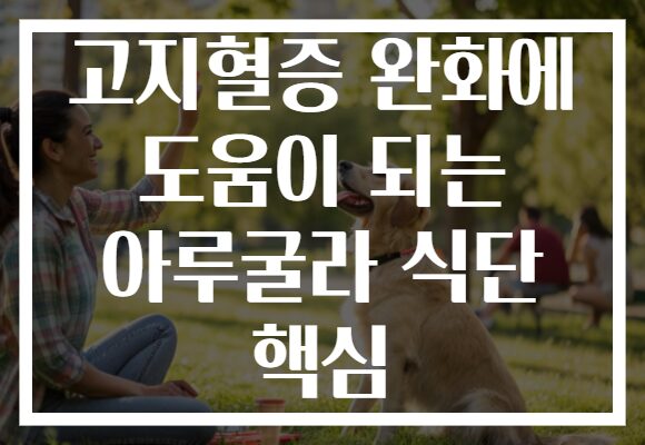 고지혈증 완화에 도움이 되는 아루굴라 식단 핵심