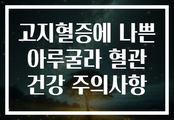 고지혈증에 나쁜 아루굴라 혈관 건강 주의사항