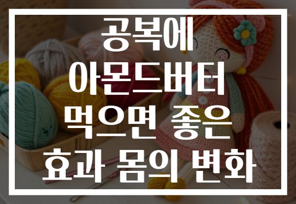 공복에 아몬드버터 먹으면 좋은 효과 몸의 변화