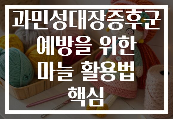 과민성대장증후군 예방을 위한 마늘 활용법 핵심