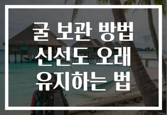 굴 보관 방법 신선도 오래 유지하는 법