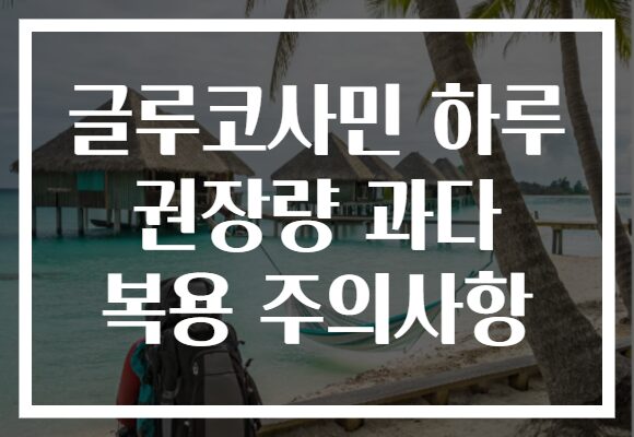 글루코사민 하루 권장량 과다 복용 주의사항