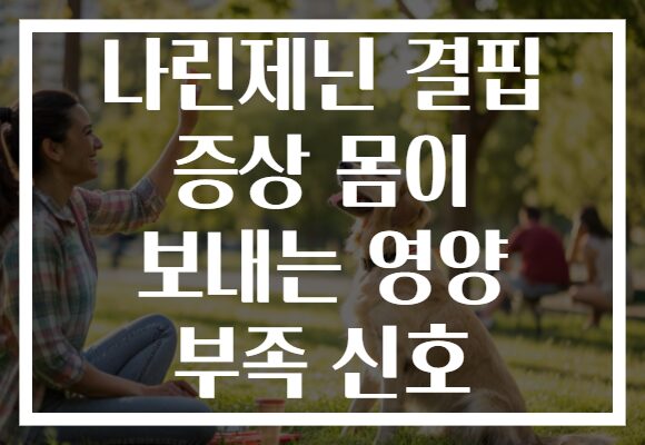 나린제닌 결핍 증상 몸이 보내는 영양 부족 신호
