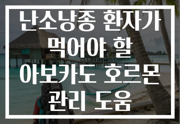난소낭종 환자가 먹어야 할 아보카도 호르몬 관리 도움