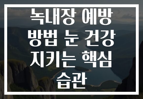 녹내장 예방 방법 눈 건강 지키는 핵심 습관