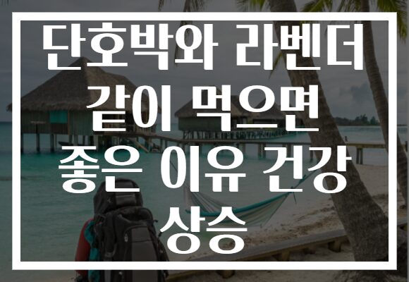 단호박와 라벤더 같이 먹으면 좋은 이유 건강 상승