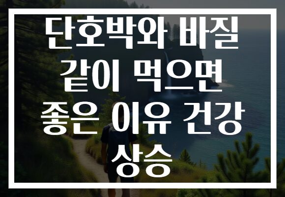 단호박와 바질 같이 먹으면 좋은 이유 건강 상승