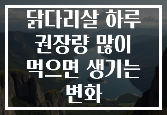 닭다리살 하루 권장량 많이 먹으면 생기는 변화
