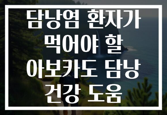 담낭염 환자가 먹어야 할 아보카도 담낭 건강 도움