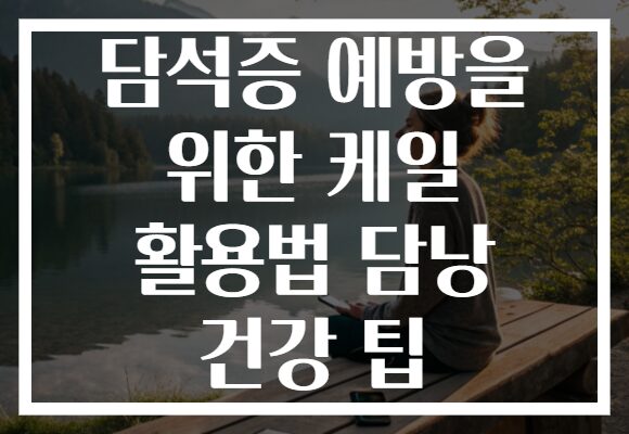 담석증 예방을 위한 케일 활용법 담낭 건강 팁