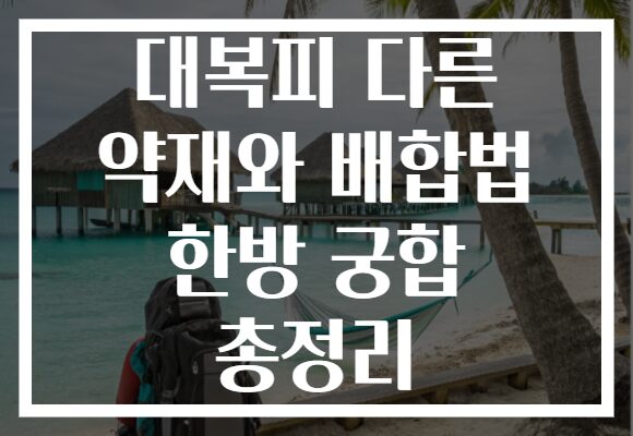 대복피 다른 약재와 배합법 한방 궁합 총정리