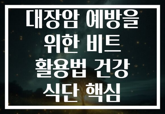 대장암 예방을 위한 비트 활용법 건강 식단 핵심