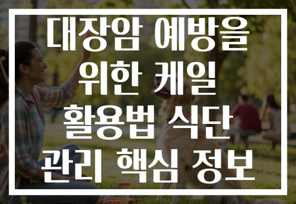 대장암 예방을 위한 케일 활용법 식단 관리 핵심 정보
