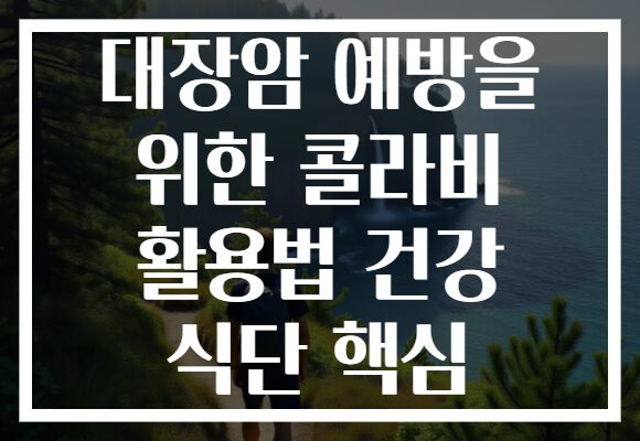 대장암 예방을 위한 콜라비 활용법 건강 식단 핵심