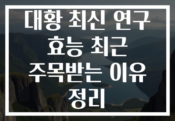 대황 최신 연구 효능 최근 주목받는 이유 정리