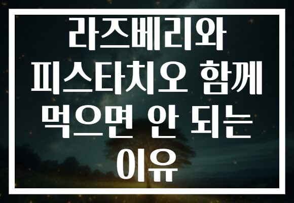 라즈베리와 피스타치오 함께 먹으면 안 되는 이유
