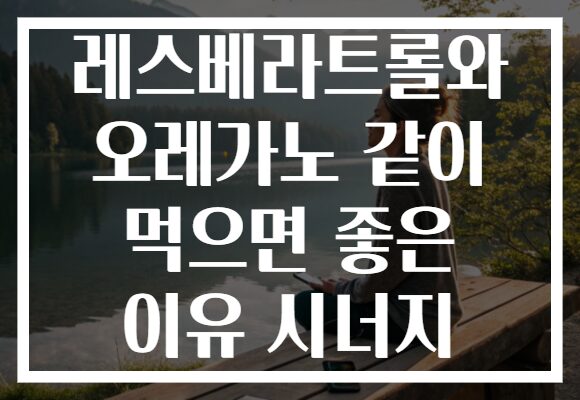 레스베라트롤와 오레가노 같이 먹으면 좋은 이유 시너지