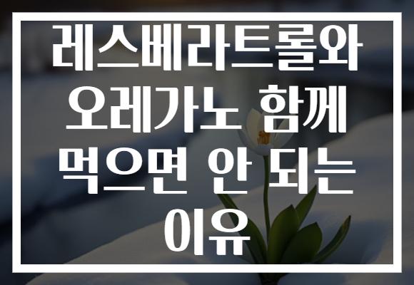 레스베라트롤와 오레가노 함께 먹으면 안 되는 이유