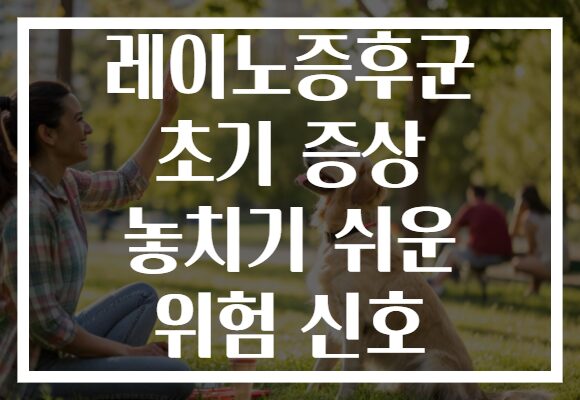 레이노증후군 초기 증상 놓치기 쉬운 위험 신호