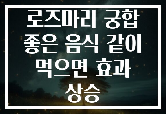 로즈마리 궁합 좋은 음식 같이 먹으면 효과 상승
