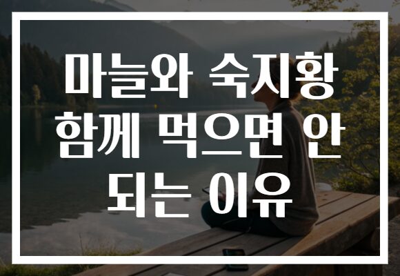 마늘와 숙지황 함께 먹으면 안 되는 이유