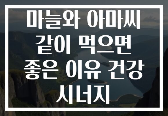 마늘와 아마씨 같이 먹으면 좋은 이유 건강 시너지