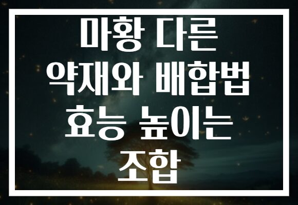 마황 다른 약재와 배합법 효능 높이는 조합