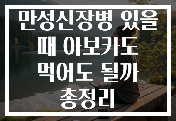 만성신장병 있을 때 아보카도 먹어도 될까 총정리