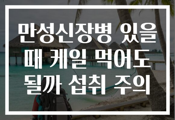 만성신장병 있을 때 케일 먹어도 될까 섭취 주의
