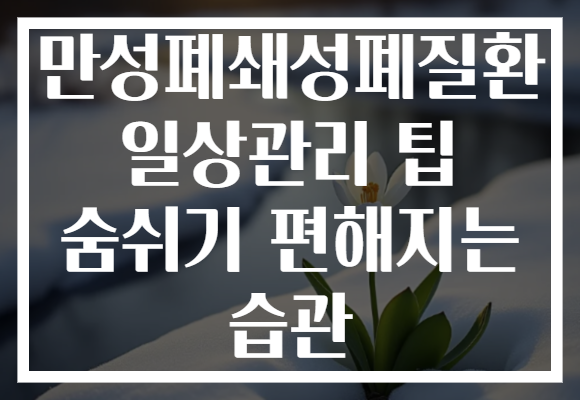만성폐쇄성폐질환 일상관리 팁 숨쉬기 편해지는 습관