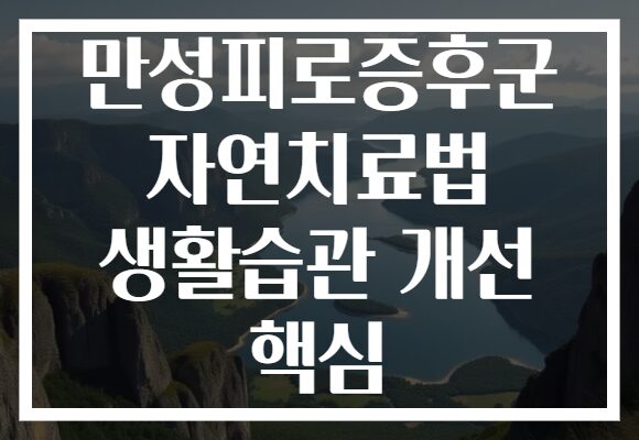 만성피로증후군 자연치료법 생활습관 개선 핵심