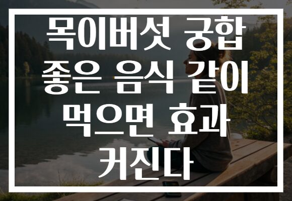 목이버섯 궁합 좋은 음식 같이 먹으면 효과 커진다