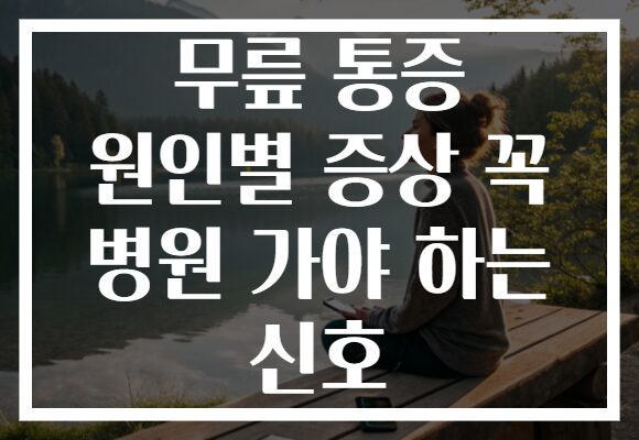 무릎 통증 원인별 증상 꼭 병원 가야 하는 신호